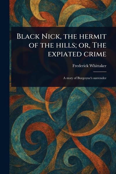 Black Nick, the Hermit of the Hills; or, The Expiated Crime