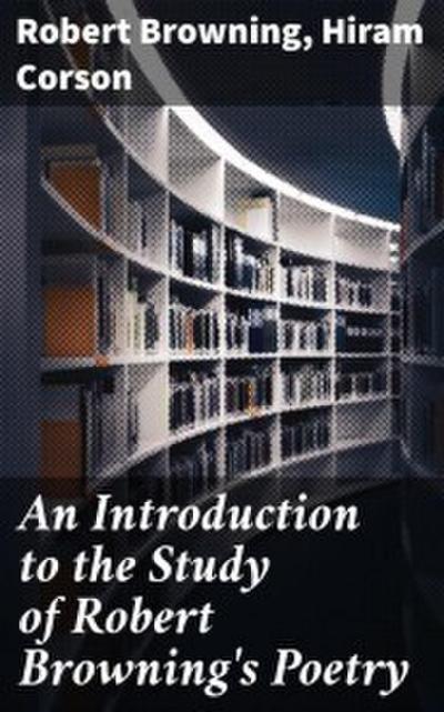 An Introduction to the Study of Robert Browning’s Poetry