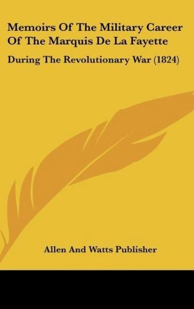 Memoirs Of The Military Career Of The Marquis De La Fayette - Allen And Watts Publisher