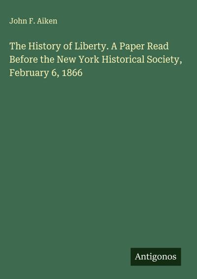 The History of Liberty. A Paper Read Before the New York Historical Society, February 6, 1866