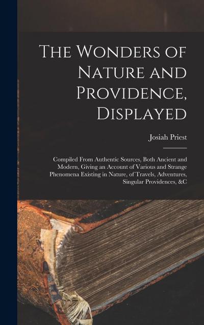 The Wonders of Nature and Providence, Displayed: Compiled From Authentic Sources, Both Ancient and Modern, Giving an Account of Various and Strange Ph