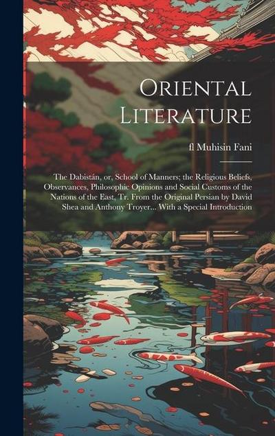 Oriental Literature; the Dabistán, or, School of Manners; the Religious Beliefs, Observances, Philosophic Opinions and Social Customs of the Nations of the East, tr. From the Original Persian by David Shea and Anthony Troyer... With a Special Introduction
