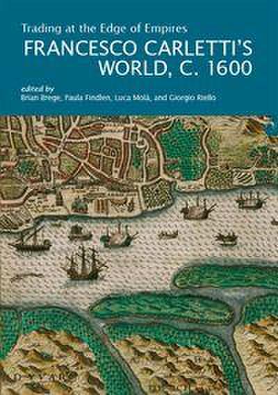 Trading at the Edge of Empires. Francesco Carletti’s World, c. 1600
