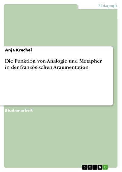 Die Funktion von Analogie und Metapher in der französischen Argumentation - Anja Krechel