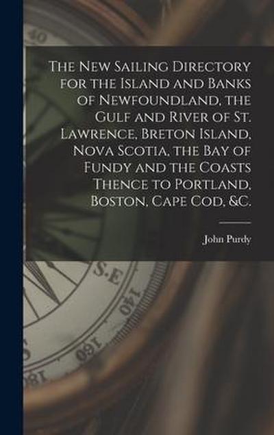 The New Sailing Directory for the Island and Banks of Newfoundland, the Gulf and River of St. Lawrence, Breton Island, Nova Scotia, the Bay of Fundy a