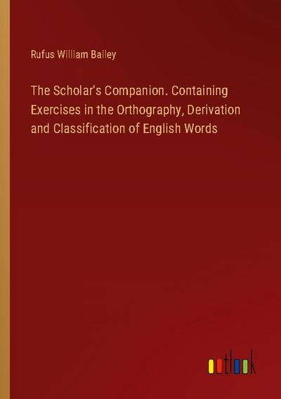 The Scholar’s Companion. Containing Exercises in the Orthography, Derivation and Classification of English Words