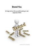 Brand You - Erfolgreiches Personal Branding in der digitalen Welt