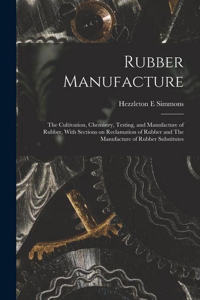 Rubber Manufacture: The Cultivation, Chemistry, Testing, and Manufacture of Rubber, With Sections on Reclamation of Rubber and The Manufac