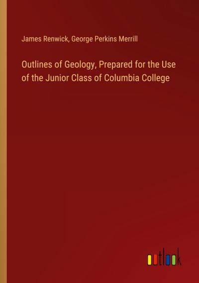 Outlines of Geology, Prepared for the Use of the Junior Class of Columbia College