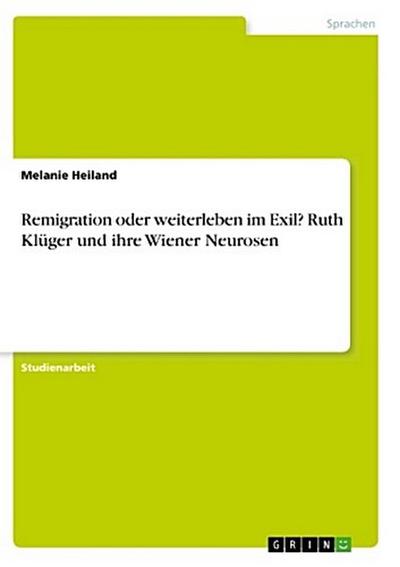 Remigration oder weiterleben im Exil? Ruth Klüger und ihre Wiener Neurosen