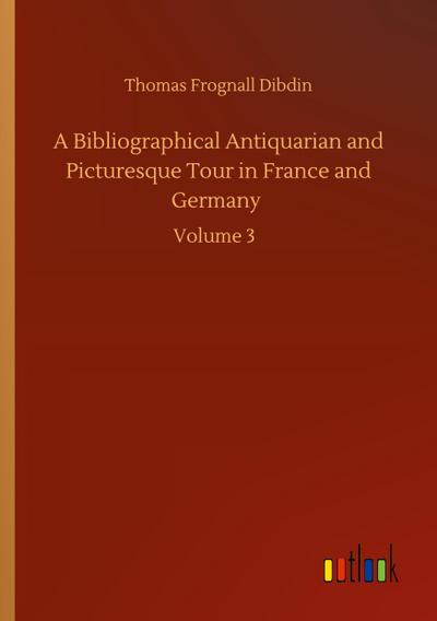 A Bibliographical Antiquarian and Picturesque Tour in France and Germany