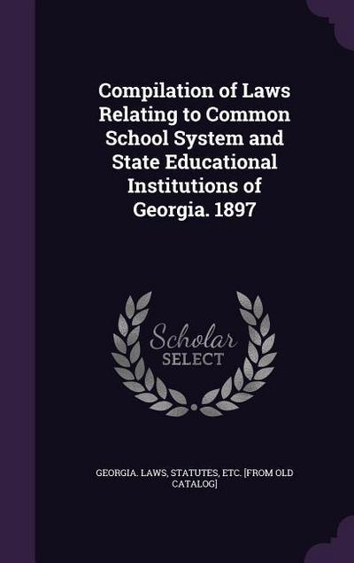 Compilation of Laws Relating to Common School System and State Educational Institutions of Georgia. 1897