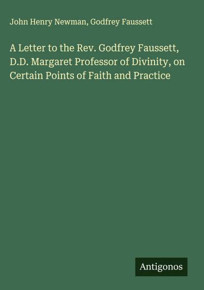 A Letter to the Rev. Godfrey Faussett, D.D. Margaret Professor of Divinity, on Certain Points of Faith and Practice