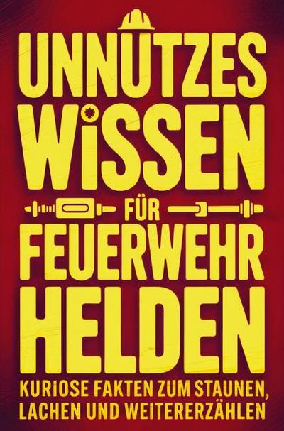 Unnützes Wissen für Feuerwehrhelden: Kuriose Fakten zum Staunen, Lachen und Weitererzählen