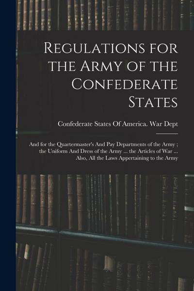 Regulations for the Army of the Confederate States: And for the Quartermaster’s And pay Departments of the Army; the Uniform And Dress of the Army ...