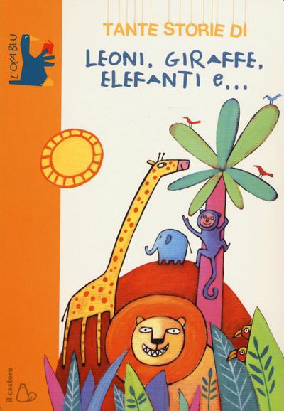 Tante storie di leoni, giraffe, elefanti e...