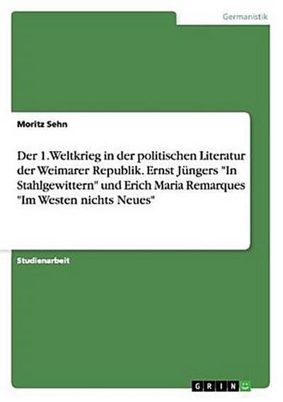 Der 1. Weltkrieg in der politischen Literatur der Weimarer Republik. Ernst Jüngers "In Stahlgewittern" und Erich Maria Remarques "Im Westen nichts Neues"