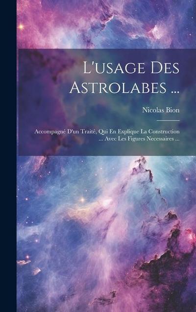 L’usage Des Astrolabes ...: Accompagné D’un Traité, Qui En Explique La Construction ... Avec Les Figures Necessaires ...