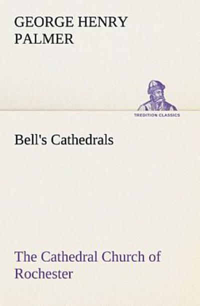 Bell’s Cathedrals: The Cathedral Church of Rochester A Description of its Fabric and a Brief History of the Episcopal See