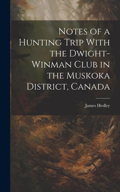 Notes of a Hunting Trip With the Dwight-Winman Club in the Muskoka District, Canada