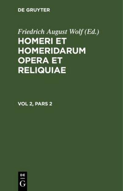 Homerus: Om¿ru ep¿ = Homeri et Homeridarum opera et reliquiae. Vol 2, Pars 2