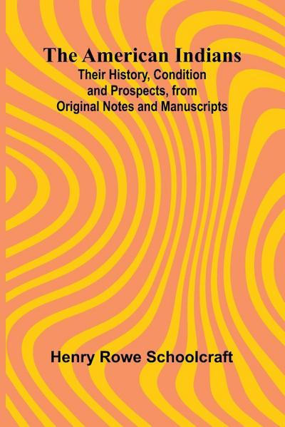 The American Indians; Their History, Condition and Prospects, from Original Notes and Manuscripts