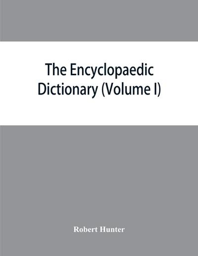 The Encyclopaedic dictionary; an original work of reference to the words in the English language, giving a full account of their origin, meaning, pronunciation, and use with a Supplementary volume containing new words (Volume I)