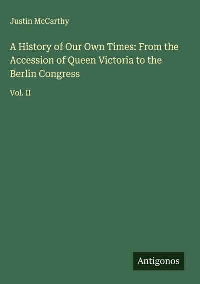 A History of Our Own Times: From the Accession of Queen Victoria to the Berlin Congress
