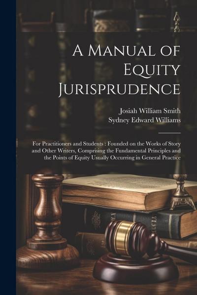 A Manual of Equity Jurisprudence: For Practitioners and Students: Founded on the Works of Story and Other Writers, Comprising the Fundamental Principl