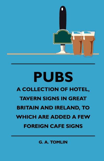 Pubs - A Collection Of Hotel, Tavern Signs In Great Britain And Ireland, To Which Are Added A Few Foreign Cafe Signs