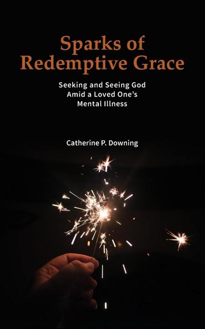 Sparks of Redemptive Grace - Seeking and Seeing God Amid a Loved One’s Mental Illness