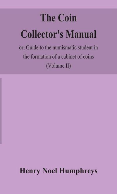 The coin collector’s manual, or, Guide to the numismatic student in the formation of a cabinet of coins