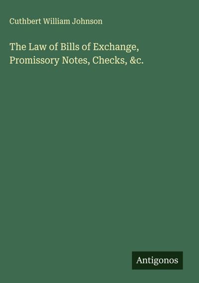 The Law of Bills of Exchange, Promissory Notes, Checks, &c.