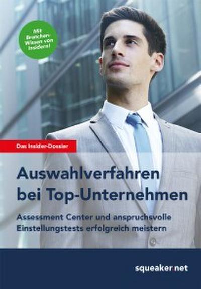 Das Insider-Dossier: Auswahlverfahren bei Top-Unternehmen Assessment Center und anspruchsvolle Einstellungstests erfolgreich meistern