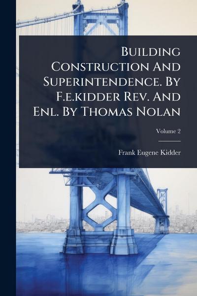 Building Construction And Superintendence. By F.e.kidder Rev. And Enl. By Thomas Nolan