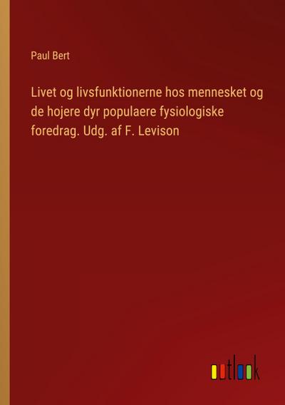 Livet og livsfunktionerne hos mennesket og de hojere dyr populaere fysiologiske foredrag. Udg. af F. Levison