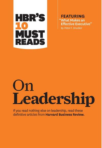 HBR’s 10 Must Reads on Leadership (with featured article "What Makes an Effective Executive," by Peter F. Drucker)