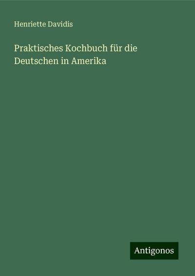 Davidis, H: Praktisches Kochbuch für die Deutschen in Amerik