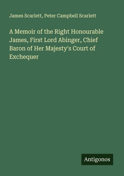 A Memoir of the Right Honourable James, First Lord Abinger, Chief Baron of Her Majesty’s Court of Exchequer