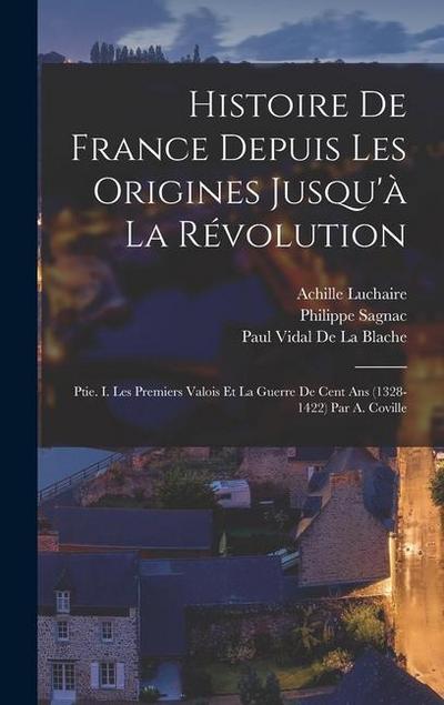 Histoire De France Depuis Les Origines Jusqu’à La Révolution: Ptie. I. Les Premiers Valois Et La Guerre De Cent Ans (1328-1422) Par A. Coville