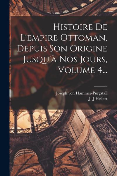 Histoire De L’empire Ottoman, Depuis Son Origine Jusqu’à Nos Jours, Volume 4...