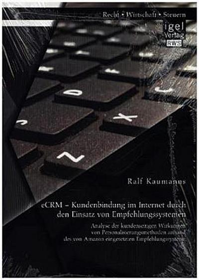 eCRM - Kundenbindung im Internet durch den Einsatz von Empfehlungssystemen: Analyse der kundenseitigen Wirkungen von Personalisierungsmethoden anhand des von Amazon eingesetzten Empfehlungssystems