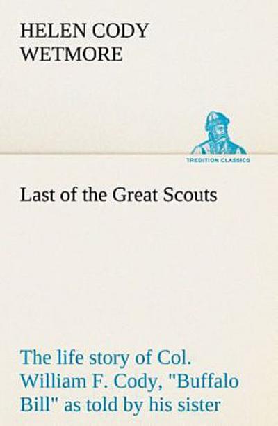 Last of the Great Scouts : the life story of Col. William F. Cody, "Buffalo Bill" as told by his sister
