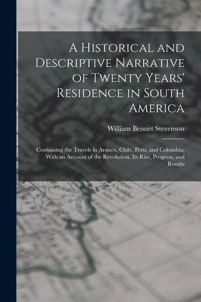 A Historical and Descriptive Narrative of Twenty Years’ Residence in South America: Containing the Travels in Arauco, Chile, Peru, and Colombia; With