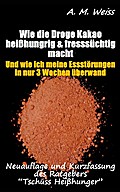 Wie die Droge Kakao heißhungrig & fresssüchtig macht (Esssucht / Fresssucht / Erfahrungsbericht / Ratgeber) - A. M. Weiss