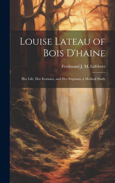 Louise Lateau of Bois D’haine: Her Life, Her Ecstasies, and Her Stigmata, a Medical Study