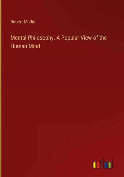 Mental Philosophy. A Popular View of the Human Mind
