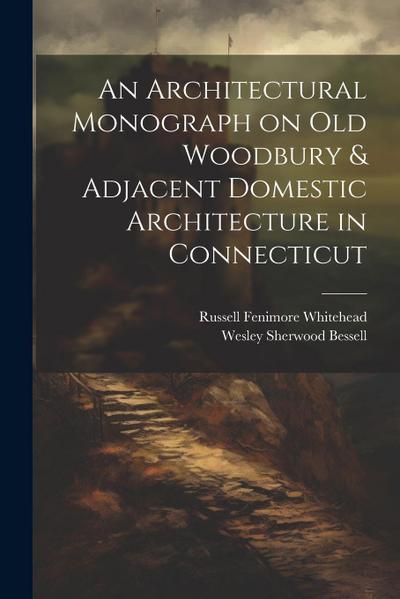 An Architectural Monograph on old Woodbury & Adjacent Domestic Architecture in Connecticut