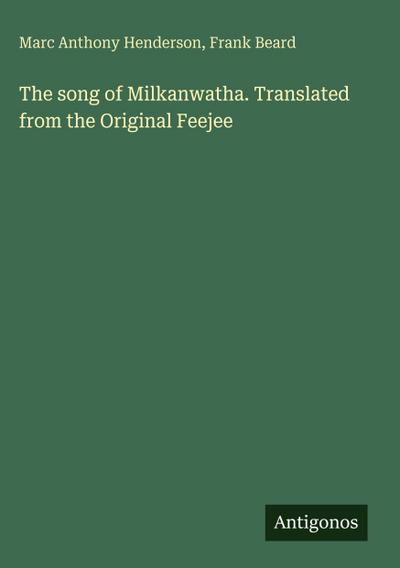 The song of Milkanwatha. Translated from the Original Feejee
