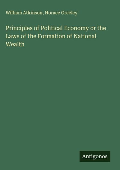Principles of Political Economy or the Laws of the Formation of National Wealth